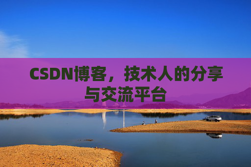 CSDN博客，技术人的分享与交流平台